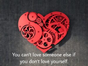 You can't love someone else if you don't love yourself.